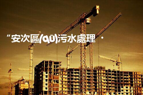 “安次區(qū)污水處理，綠色環(huán)保新篇章”